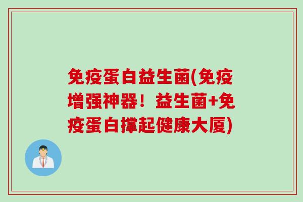 蛋白益生菌(增强神器！益生菌+蛋白撑起健康大厦)