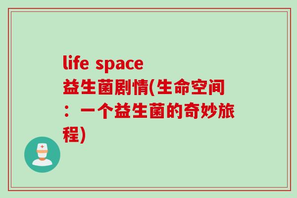life space益生菌剧情(生命空间：一个益生菌的奇妙旅程)
