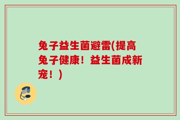 兔子益生菌避雷(提高兔子健康！益生菌成新宠！)