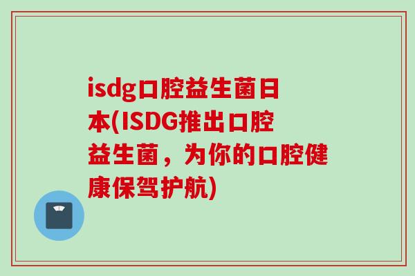 isdg口腔益生菌日本(ISDG推出口腔益生菌，为你的口腔健康保驾护航)