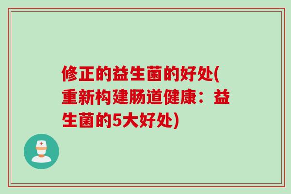 修正的益生菌的好处(重新构建肠道健康:益生菌的5大好处) 修正的益生菌的好处(重新构建肠道健康:益生菌的5大好处)