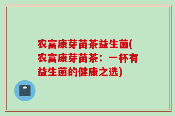 农富康芽苗茶益生菌(农富康芽苗茶：一杯有益生菌的健康之选)