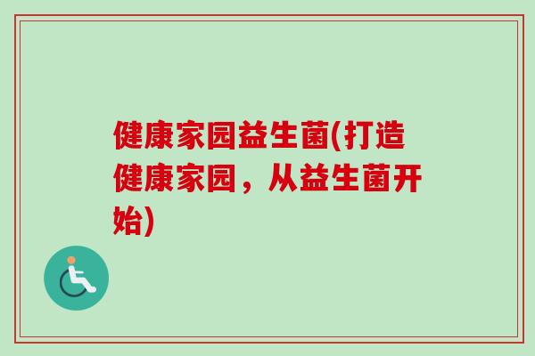 健康家园益生菌(打造健康家园，从益生菌开始)