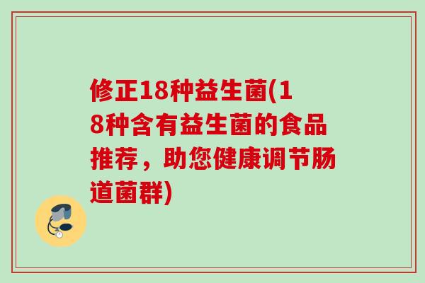 修正18种益生菌(18种含有益生菌的食品推荐，助您健康调节肠道菌群)