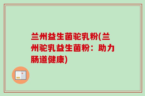兰州益生菌驼乳粉(兰州驼乳益生菌粉：助力肠道健康)