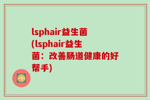 lsphair益生菌(lsphair益生菌：改善肠道健康的好帮手)