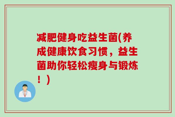 健身吃益生菌(养成健康饮食习惯，益生菌助你轻松瘦身与锻炼！)
