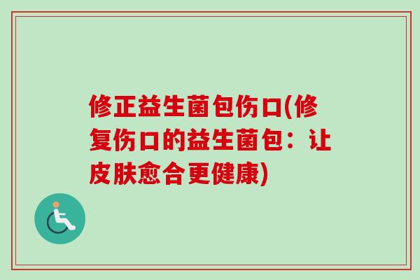 修正益生菌包伤口(修复伤口的益生菌包：让愈合更健康)