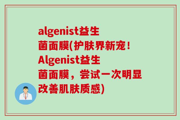 algenist益生菌面膜(护肤界新宠！Algenist益生菌面膜，尝试一次明显改善质感)