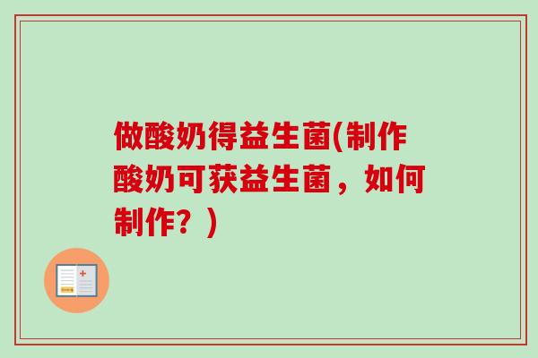 做酸奶得益生菌(制作酸奶可获益生菌，如何制作？)