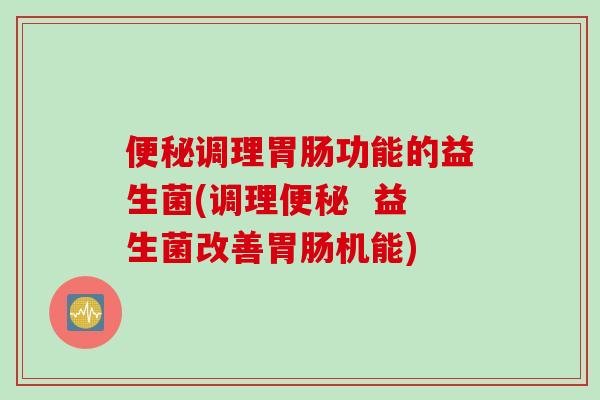 调理功能的益生菌(调理  益生菌改善机能)