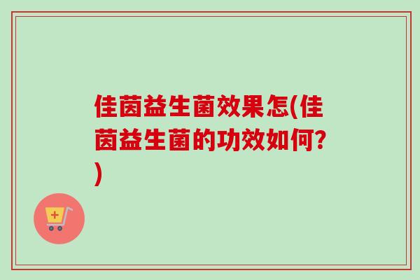 佳茵益生菌效果怎(佳茵益生菌的功效如何？)