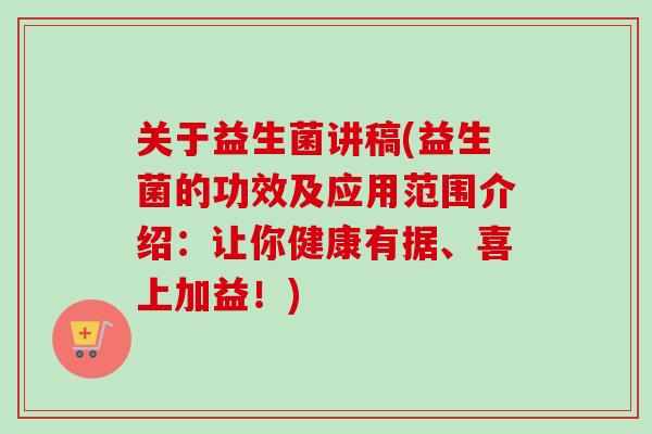 关于益生菌讲稿(益生菌的功效及应用范围介绍:让你健康有据、喜上加益!) 关于益生菌讲稿(益生菌的功效及应用范围介绍:让你健康有据、喜上加益!)
