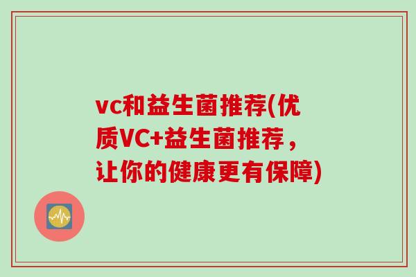 vc和益生菌推荐(优质VC+益生菌推荐，让你的健康更有保障)
