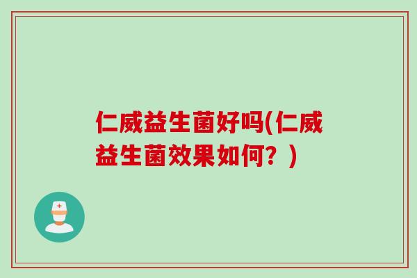 仁威益生菌好吗(仁威益生菌效果如何？)