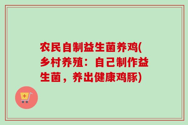 农民自制益生菌养鸡(乡村养殖：自己制作益生菌，养出健康鸡豚)
