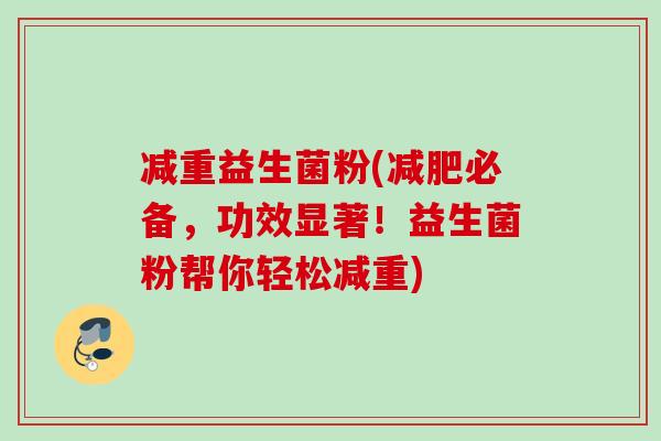 减重益生菌粉(减肥必备，功效显著！益生菌粉帮你轻松减重)