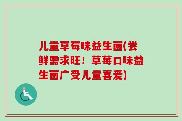 儿童草莓味益生菌(尝鲜需求旺!草莓口味益生菌广受儿童喜爱) 儿童草莓味益生菌(尝鲜需求旺!草莓口味益生菌广受儿童喜爱)