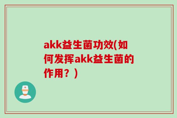 akk益生菌功效(如何发挥akk益生菌的作用?) akk益生菌功效(如何发挥akk益生菌的作用?)
