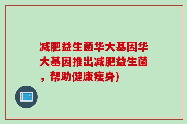 益生菌华大基因华大基因推出益生菌，帮助健康瘦身)