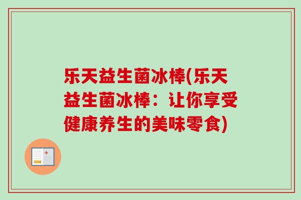 乐天益生菌冰棒(乐天益生菌冰棒:让你享受健康养生的美味零食) 乐天益生菌冰棒(乐天益生菌冰棒:让你享受健康养生的美味零食)
