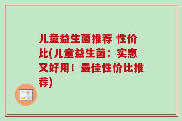 儿童益生菌推荐 性价比(儿童益生菌：实惠又好用！佳性价比推荐)