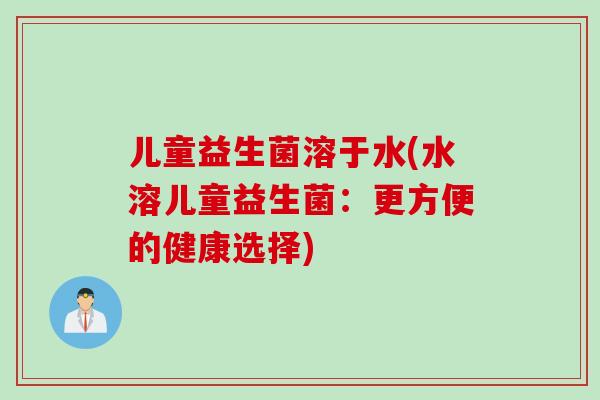 儿童益生菌溶于水(水溶儿童益生菌：更方便的健康选择)