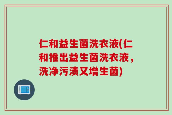 仁和益生菌洗衣液(仁和推出益生菌洗衣液,洗净污渍又增生菌) 仁和益生菌洗衣液(仁和推出益生菌洗衣液,洗净污渍又增生菌)