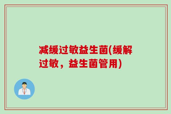 减缓益生菌(缓解,益生菌管用) 减缓益生菌(缓解,益生菌管用)