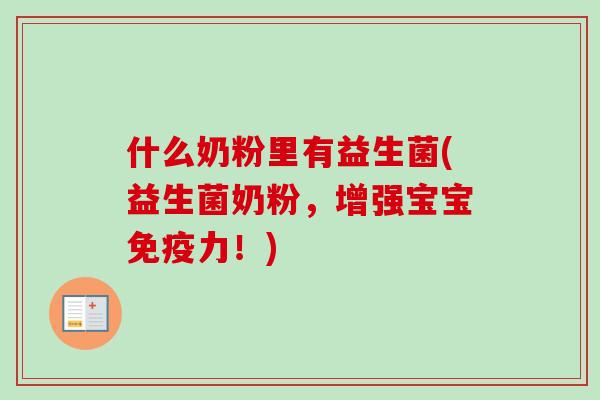 什么奶粉里有益生菌(益生菌奶粉，增强宝宝力！)
