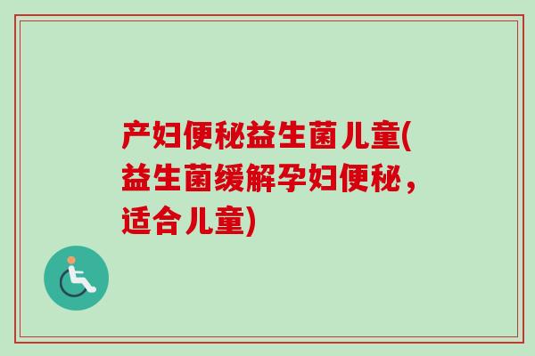 产妇便秘益生菌儿童(益生菌缓解孕妇便秘，适合儿童)