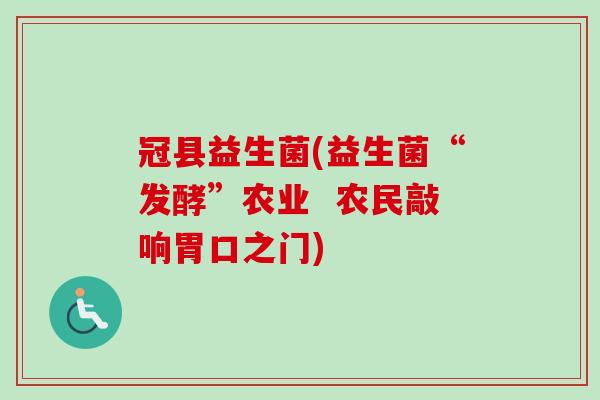 冠县益生菌(益生菌“发酵”农业 农民敲响胃口之门) 冠县益生菌(益生菌“发酵”农业 农民敲响胃口之门)