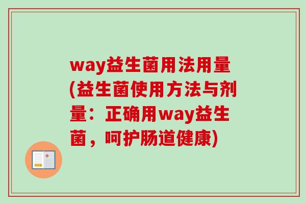 way益生菌用法用量(益生菌使用方法与剂量:正确用way益生菌,呵护肠道健康) way益生菌用法用量(益生菌使用方法与剂量:正确用way益生菌,呵护肠道健康)