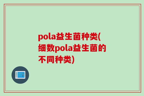 pola益生菌种类(细数pola益生菌的不同种类)
