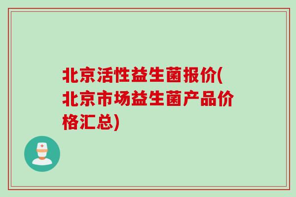 北京活性益生菌报价(北京市场益生菌产品价格汇总)