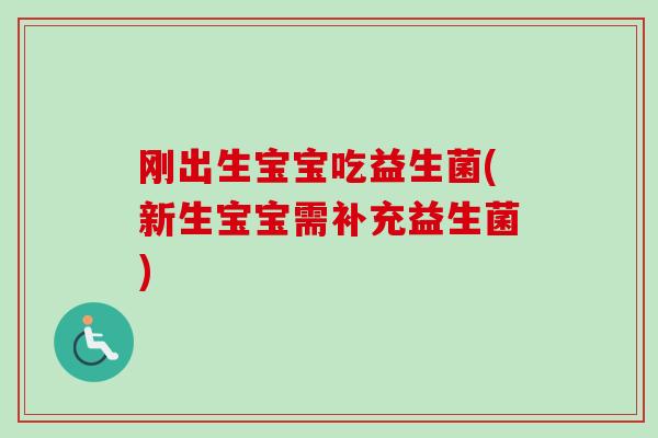 刚出生宝宝吃益生菌(新生宝宝需补充益生菌)