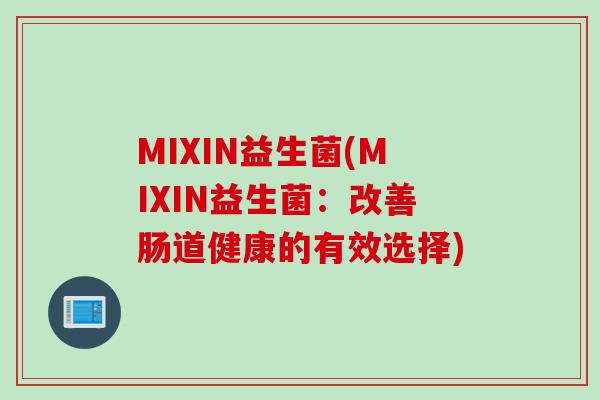 MIXIN益生菌(MIXIN益生菌：改善肠道健康的有效选择)
