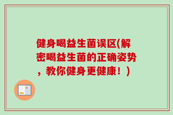 健身喝益生菌误区(解密喝益生菌的正确姿势，教你健身更健康！)