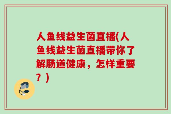人鱼线益生菌直播(人鱼线益生菌直播带你了解肠道健康，怎样重要？)