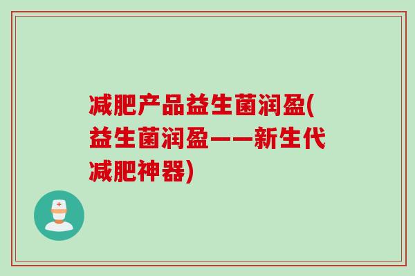 产品益生菌润盈(益生菌润盈——新生代神器)