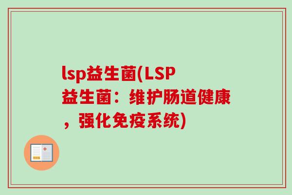 lsp益生菌(LSP益生菌：维护肠道健康，强化系统)