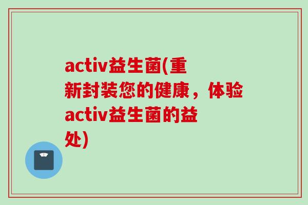 activ益生菌(重新封装您的健康，体验activ益生菌的益处)