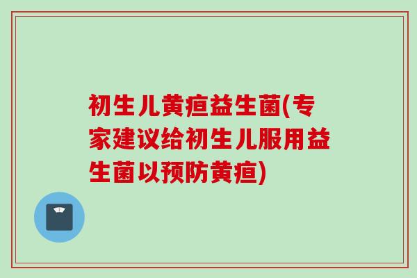 初生儿黄疸益生菌(专家建议给初生儿服用益生菌以黄疸)