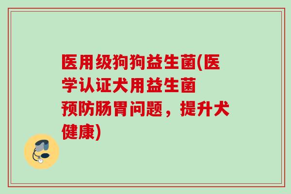 医用级狗狗益生菌(医学认证犬用益生菌  肠胃问题，提升犬健康)