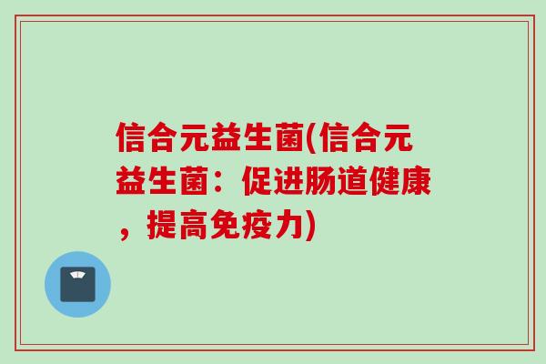 信合元益生菌(信合元益生菌：促进肠道健康，提高力)