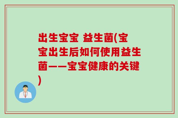 出生宝宝 益生菌(宝宝出生后如何使用益生菌——宝宝健康的关键)