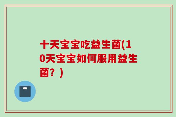 十天宝宝吃益生菌(10天宝宝如何服用益生菌？)