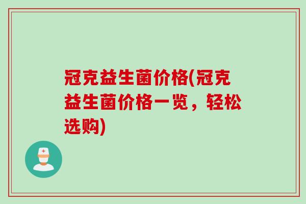 冠克益生菌价格(冠克益生菌价格一览,轻松选购) 冠克益生菌价格(冠克益生菌价格一览,轻松选购)