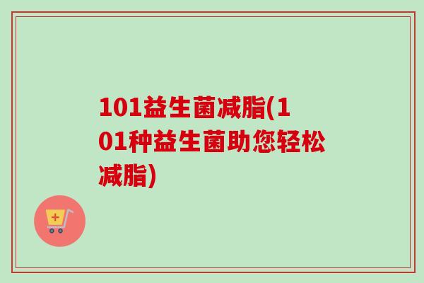 101益生菌减脂(101种益生菌助您轻松减脂)
