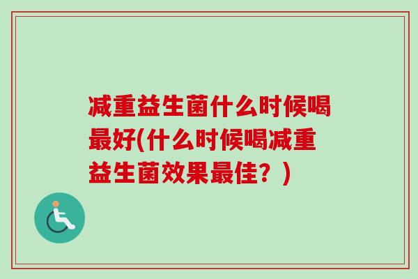 减重益生菌什么时候喝好(什么时候喝减重益生菌效果佳？)